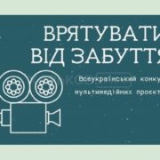 ОГОЛОШУЄТЬСЯ ВСЕУКРАЇНСЬКИЙ КОНКУРС МУЛЬТИМЕДІЙНИХ ПРОЄКТІВ «ВРЯТУВАТИ ВІД ЗАБУТТЯ»